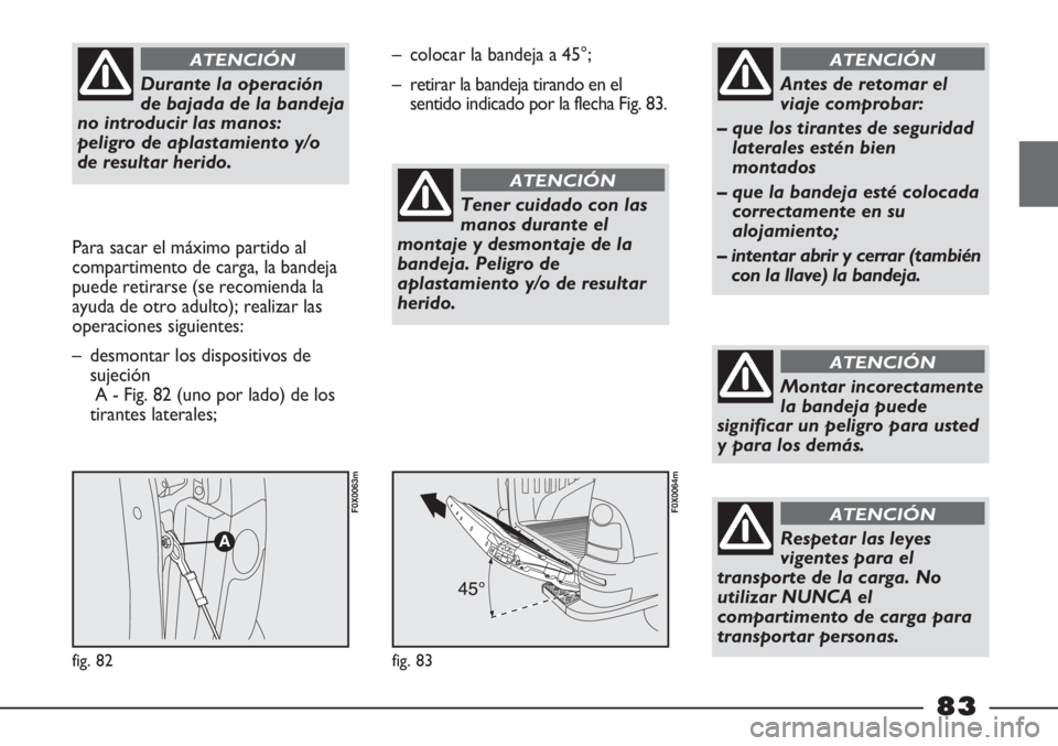 FIAT STRADA 2011  Manual de Empleo y Cuidado (in Spanish) Durante la operación
de bajada de la bandeja
no introducir las manos:
peligro de aplastamiento y/o
de resultar herido. 
ATENCIÓN
Para sacar el máximo partido al
compartimento de carga, la bandeja
p