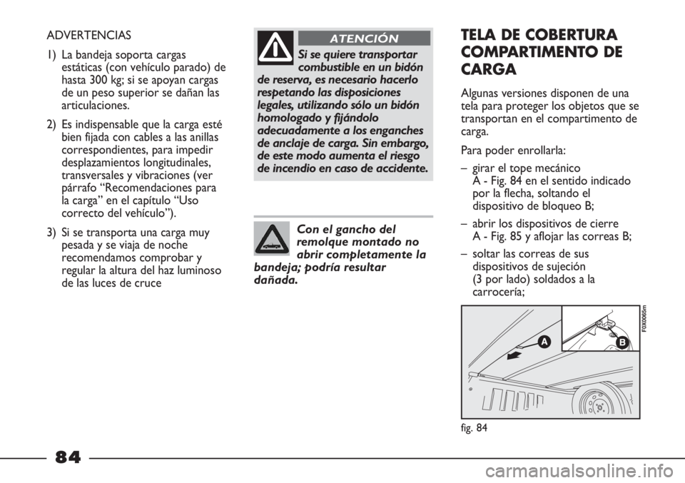 FIAT STRADA 2011  Manual de Empleo y Cuidado (in Spanish) Si se quiere transportar
combustible en un bidón
de reserva, es necesario hacerlo
respetando las disposiciones
legales, utilizando sólo un bidón
homologado y fijándolo
adecuadamente a los enganche