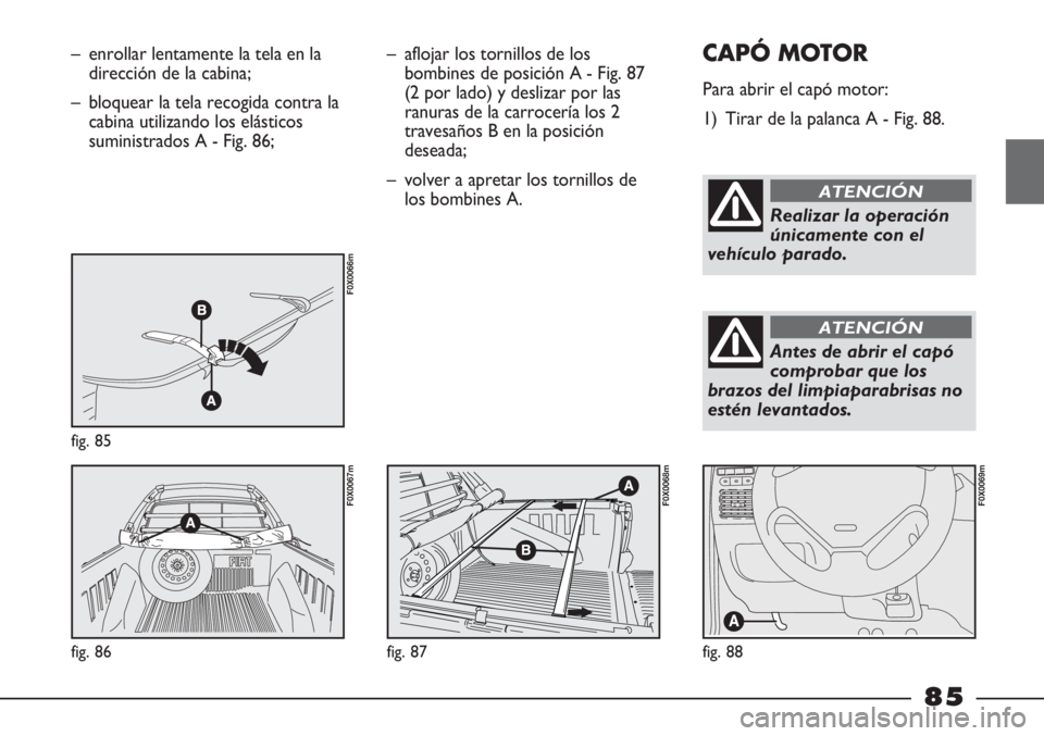FIAT STRADA 2011  Manual de Empleo y Cuidado (in Spanish) – enrollar lentamente la tela en la
dirección de la cabina;
– bloquear la tela recogida contra la
cabina utilizando los elásticos
suministrados A - Fig. 86;
fig. 85
F0X0066m
fig. 86
F0X0067m
–