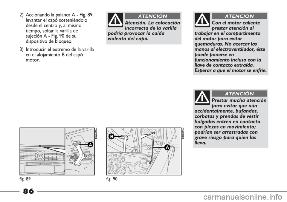 FIAT STRADA 2011  Manual de Empleo y Cuidado (in Spanish) 2) Accionando la palanca A - Fig. 89,
levantar el capó sosteniéndolo
desde el centro y, al mismo
tiempo, soltar la varilla de
sujeción A - Fig. 90 de su
dispositivo de bloqueo.
3) Introducir el ext