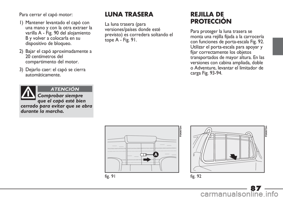 FIAT STRADA 2011  Manual de Empleo y Cuidado (in Spanish) fig. 91
Para cerrar el capó motor:
1) Mantener levantado el capó con
una mano y con la otra extraer la
varilla A - Fig. 90 del alojamiento
B y volver a colocarla en su
dispositivo de bloqueo.
2) Baj