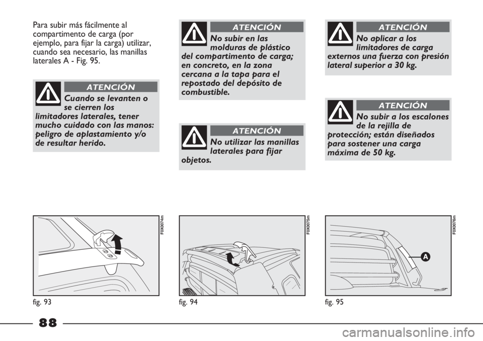 FIAT STRADA 2011  Manual de Empleo y Cuidado (in Spanish) fig. 95
F0X0076m
fig. 94
F0X0075m
Para subir más fácilmente al
compartimento de carga (por
ejemplo, para fijar la carga) utilizar,
cuando sea necesario, las manillas
laterales A - Fig. 95.
fig. 93
F