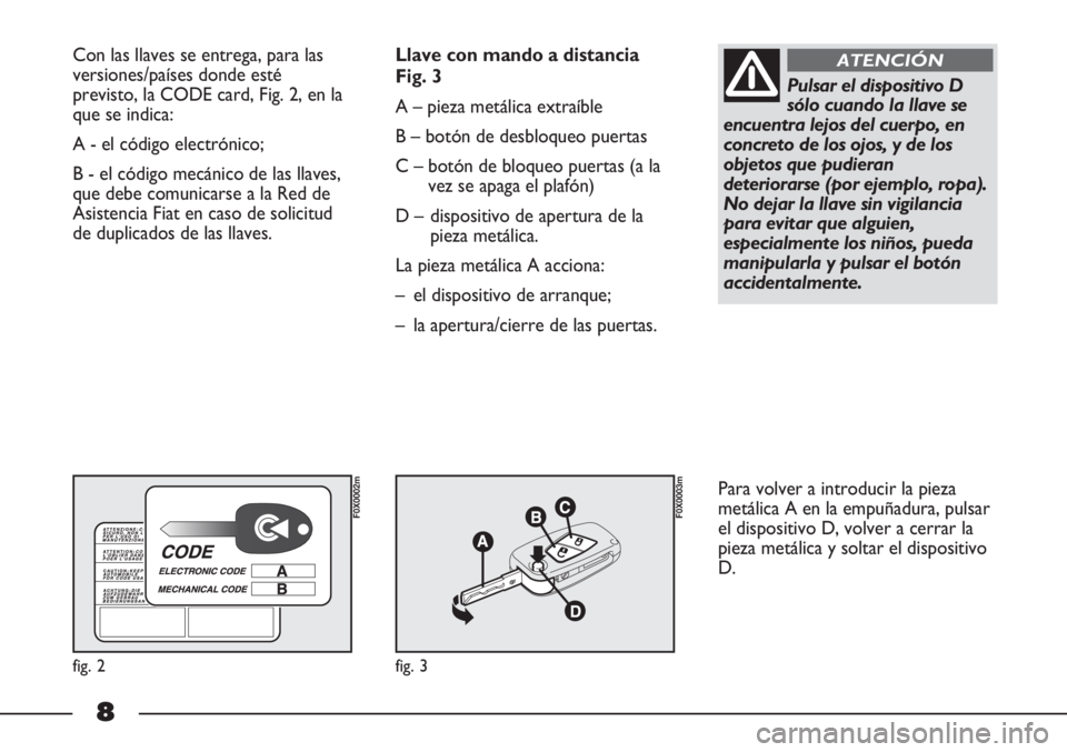 FIAT STRADA 2011  Manual de Empleo y Cuidado (in Spanish) 8
Con las llaves se entrega, para las
versiones/países donde esté
previsto, la CODE card, Fig. 2, en la
que se indica:
A - el código electrónico; 
B - el código mecánico de las llaves,
que debe 