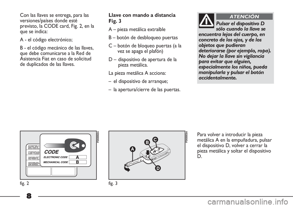 FIAT STRADA 2011 Manual de Empleo y Cuidado (in Spanish) 8
Con las llaves se entrega, para las
versiones/países donde esté
previsto, la CODE card, Fig. 2, en la
que se indica:
A - el código electrónico;
B - el código mecánico de las llaves,
que debe FIAT STRADA 2011 Manual de Empleo y Cuidado (in Spanish) 8
Con las llaves se entrega, para las
versiones/países donde esté
previsto, la CODE card, Fig. 2, en la
que se indica:
A - el código electrónico;
B - el código mecánico de las llaves,
que debe