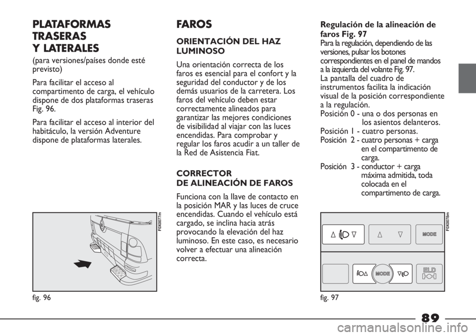 FIAT STRADA 2011  Manual de Empleo y Cuidado (in Spanish) PLATAFORMAS
TRASERAS
Y LATERALES
(para versiones/países donde esté
previsto) 
Para facilitar el acceso al
compartimento de carga, el vehículo
dispone de dos plataformas traseras
Fig. 96.
Para facil