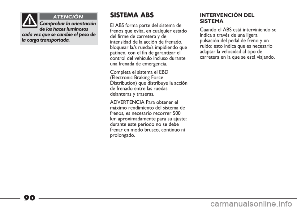 FIAT STRADA 2011  Manual de Empleo y Cuidado (in Spanish) Comprobar la orientación
de los haces luminosos
cada vez que se cambie el peso de
la carga transportada.
ATENCIÓNSISTEMA ABS
El ABS forma parte del sistema de
frenos que evita, en cualquier estado
d