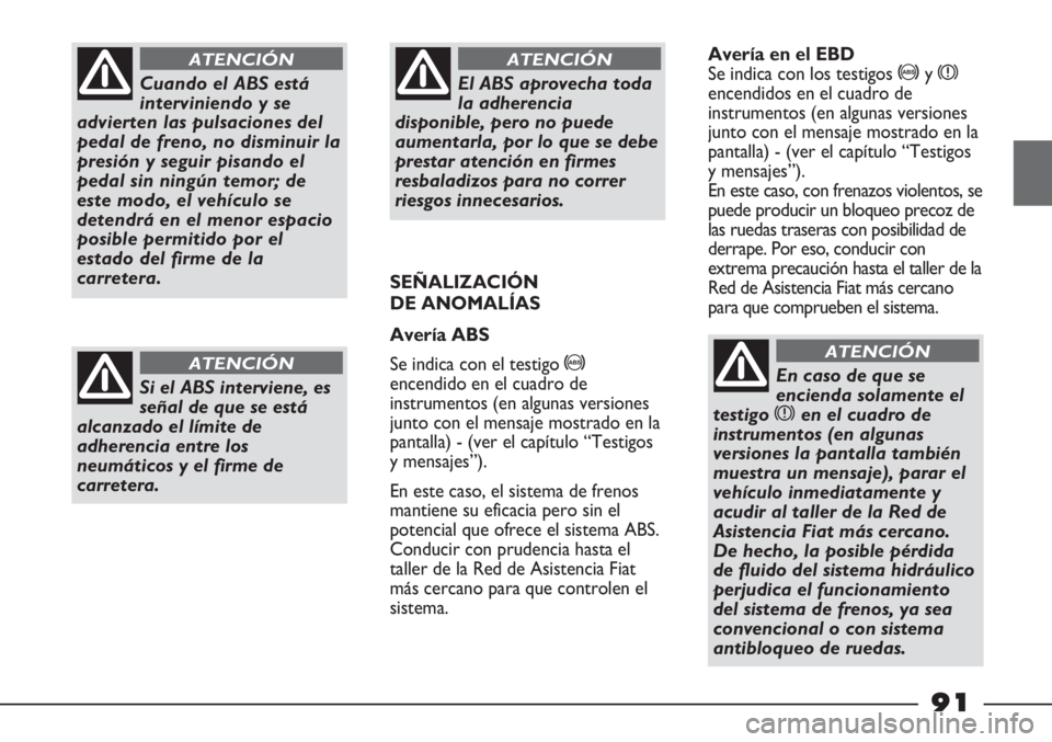 FIAT STRADA 2011  Manual de Empleo y Cuidado (in Spanish) Cuando el ABS está
interviniendo y se
advierten las pulsaciones del
pedal de freno, no disminuir la
presión y seguir pisando el
pedal sin ningún temor; de
este modo, el vehículo se
detendrá en el