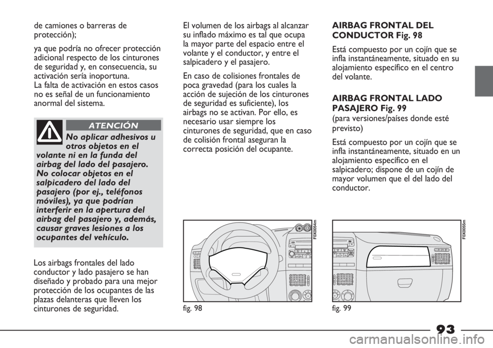 FIAT STRADA 2011  Manual de Empleo y Cuidado (in Spanish) de camiones o barreras de
protección);
ya que podría no ofrecer protección
adicional respecto de los cinturones
de seguridad y, en consecuencia, su
activación sería inoportuna. 
La falta de activ