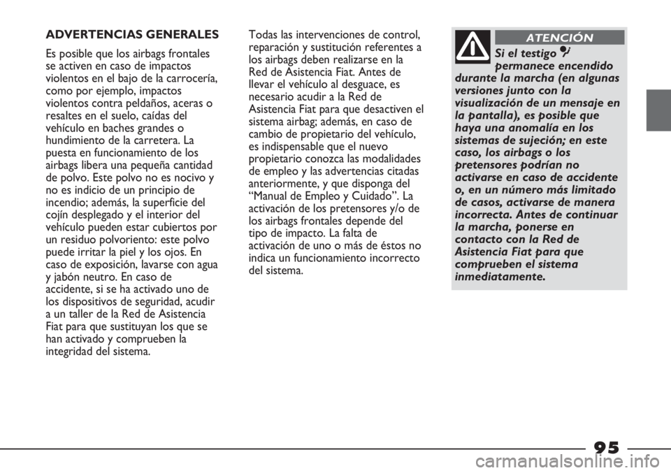 FIAT STRADA 2011  Manual de Empleo y Cuidado (in Spanish) ADVERTENCIAS GENERALES
Es posible que los airbags frontales
se activen en caso de impactos
violentos en el bajo de la carrocería,
como por ejemplo, impactos
violentos contra peldaños, aceras o
resal