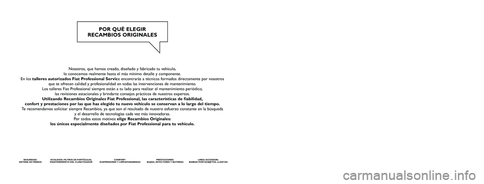 FIAT STRADA 2015 Manual de Empleo y Cuidado (in Spanish) Nosotros, que hemos creado, diseñado y fabricado tu vehículo,
lo conocemos realmente hasta el más mínimo detalle y componente.
En los talleres autorizados Fiat Professional Service encontrarás FIAT STRADA 2015 Manual de Empleo y Cuidado (in Spanish) Nosotros, que hemos creado, diseñado y fabricado tu vehículo,
lo conocemos realmente hasta el más mínimo detalle y componente.
En los talleres autorizados Fiat Professional Service encontrarás