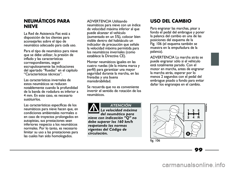 FIAT STRADA 2014 Manual de Empleo y Cuidado (in Spanish) 99
NEUMÁTICOS PARA
NIEVE
La Red de Asistencia Fiat está a
disposición de los clientes para
aconsejarles sobre el tipo de
neumático adecuado para cada uso.
Para el tipo de neumático para nieve
que FIAT STRADA 2014 Manual de Empleo y Cuidado (in Spanish) 99
NEUMÁTICOS PARA
NIEVE
La Red de Asistencia Fiat está a
disposición de los clientes para
aconsejarles sobre el tipo de
neumático adecuado para cada uso.
Para el tipo de neumático para nieve
que