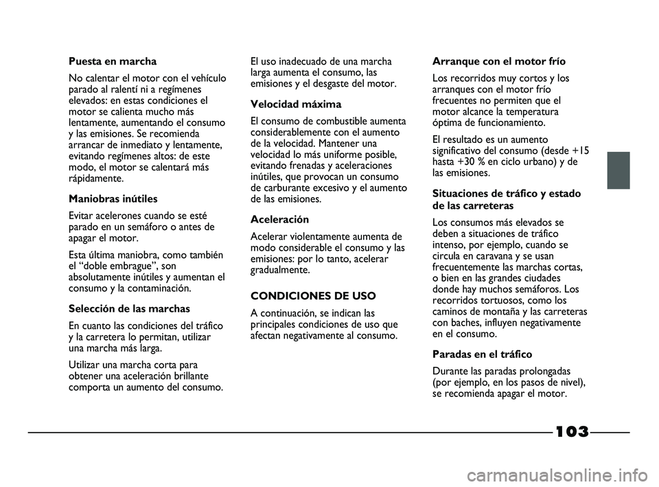 FIAT STRADA 2014 Manual de Empleo y Cuidado (in Spanish) 103
Puesta en marcha
No calentar el motor con el vehículo
parado al ralentí ni a regímenes
elevados: en estas condiciones el
motor se calienta mucho más
lentamente, aumentando el consumo
y las emi FIAT STRADA 2014 Manual de Empleo y Cuidado (in Spanish) 103
Puesta en marcha
No calentar el motor con el vehículo
parado al ralentí ni a regímenes
elevados: en estas condiciones el
motor se calienta mucho más
lentamente, aumentando el consumo
y las emi