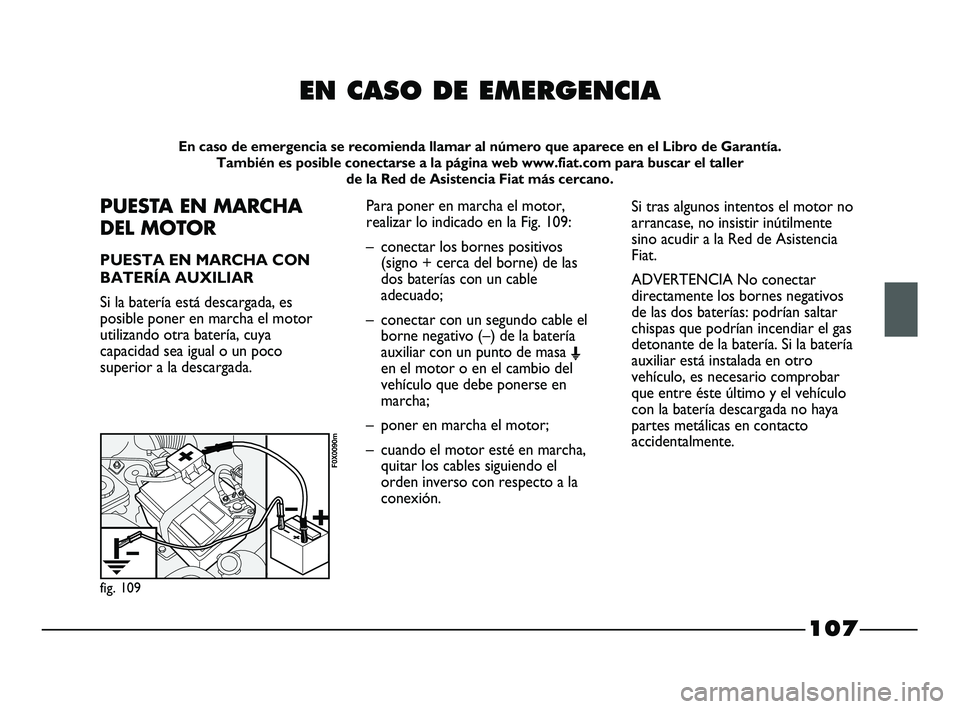 FIAT STRADA 2014 Manual de Empleo y Cuidado (in Spanish) 107
EN CASO DE EMERGENCIA
En caso de emergencia se recomienda llamar al número que aparece en el Libro de Garantía.
También es posible conectarse a la página web www.fiat.com para buscar el talle FIAT STRADA 2014 Manual de Empleo y Cuidado (in Spanish) 107
EN CASO DE EMERGENCIA
En caso de emergencia se recomienda llamar al número que aparece en el Libro de Garantía.
También es posible conectarse a la página web www.fiat.com para buscar el talle