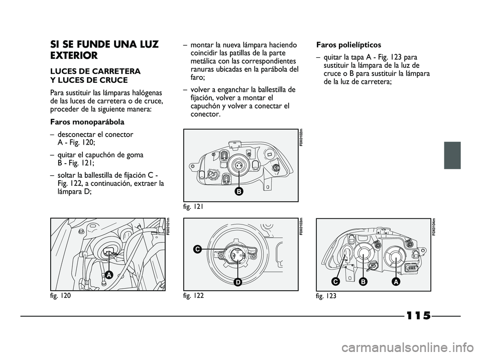 FIAT STRADA 2014 Manual de Empleo y Cuidado (in Spanish) 115
SI SE FUNDE UNA LUZ
EXTERIOR
LUCES DE CARRETERA
Y LUCES DE CRUCE
Para sustituir las lámparas halógenas
de las luces de carretera o de cruce,
proceder de la siguiente manera:
Faros monoparábola FIAT STRADA 2014 Manual de Empleo y Cuidado (in Spanish) 115
SI SE FUNDE UNA LUZ
EXTERIOR
LUCES DE CARRETERA
Y LUCES DE CRUCE
Para sustituir las lámparas halógenas
de las luces de carretera o de cruce,
proceder de la siguiente manera:
Faros monoparábola