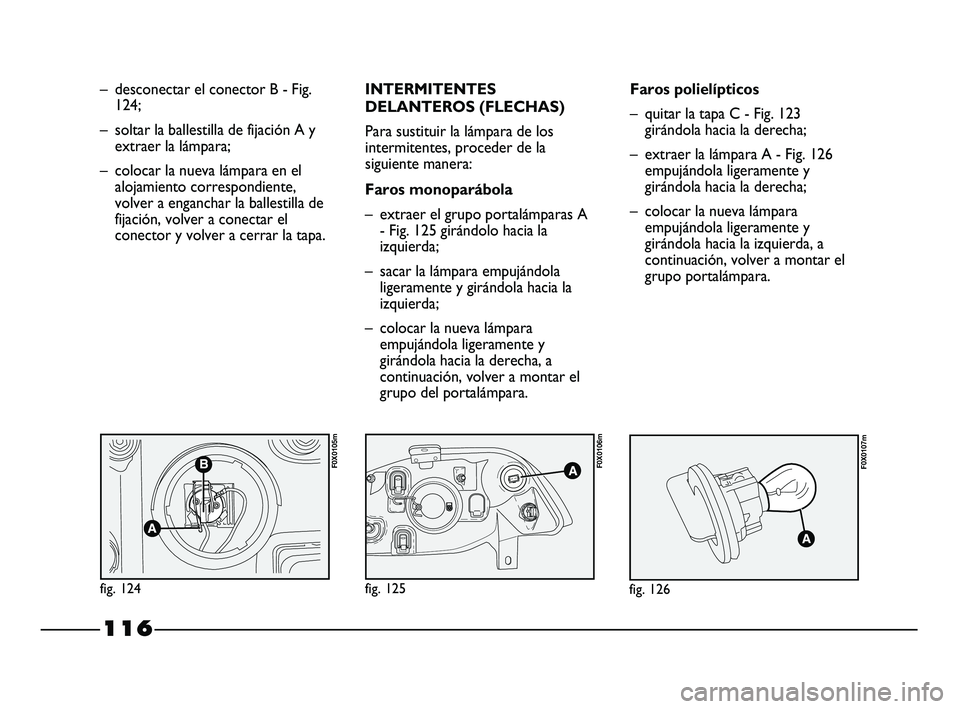 FIAT STRADA 2014 Manual de Empleo y Cuidado (in Spanish) 116
– desconectar el conector B - Fig.
124;
– soltar la ballestilla de fijación A y
extraer la lámpara;
– colocar la nueva lámpara en el
alojamiento correspondiente,
volver a enganchar la bal FIAT STRADA 2014 Manual de Empleo y Cuidado (in Spanish) 116
– desconectar el conector B - Fig.
124;
– soltar la ballestilla de fijación A y
extraer la lámpara;
– colocar la nueva lámpara en el
alojamiento correspondiente,
volver a enganchar la bal