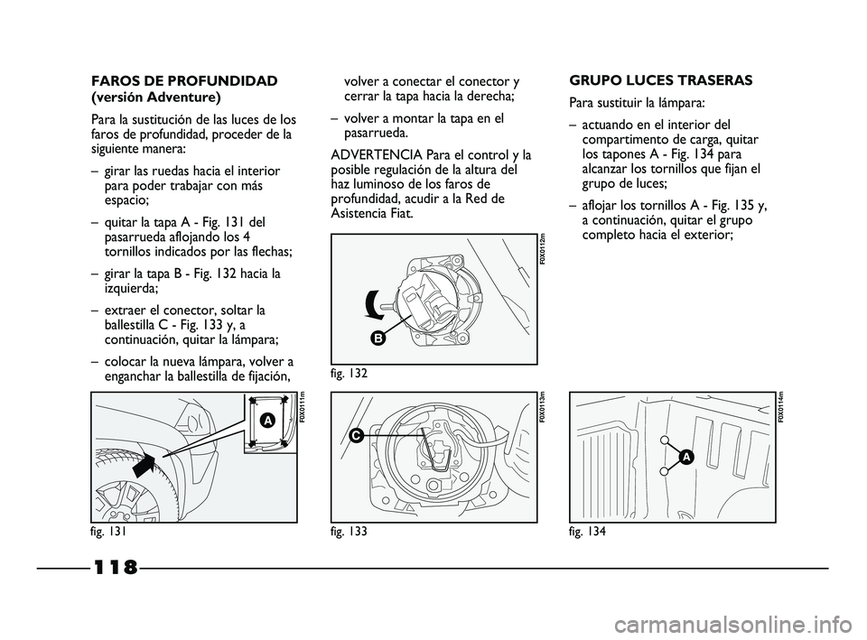 FIAT STRADA 2014 Manual de Empleo y Cuidado (in Spanish) 118
FAROS DE PROFUNDIDAD
(versión Adventure)
Para la sustitución de las luces de los
faros de profundidad, proceder de la
siguiente manera:
– girar las ruedas hacia el interior
para poder trabajar FIAT STRADA 2014 Manual de Empleo y Cuidado (in Spanish) 118
FAROS DE PROFUNDIDAD
(versión Adventure)
Para la sustitución de las luces de los
faros de profundidad, proceder de la
siguiente manera:
– girar las ruedas hacia el interior
para poder trabajar