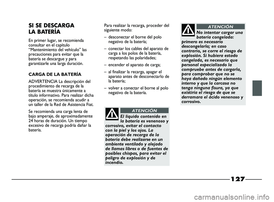 FIAT STRADA 2014  Manual de Empleo y Cuidado (in Spanish) 127
SI SE DESCARGA 
LA BATERÍA
En primer lugar, se recomienda
consultar en el capítulo
“Mantenimiento del vehículo” las
precauciones para evitar que la
batería se descargue y para
garantizarle