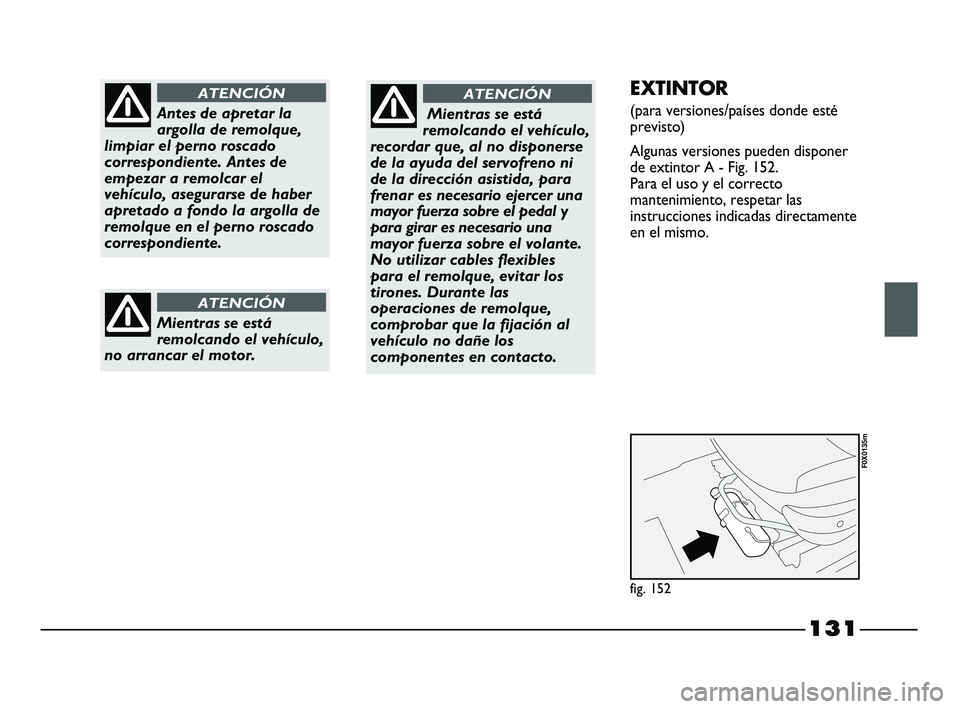 FIAT STRADA 2014  Manual de Empleo y Cuidado (in Spanish) 131
Antes de apretar la
argolla de remolque,
limpiar el perno roscado
correspondiente. Antes de
empezar a remolcar el
vehículo, asegurarse de haber
apretado a fondo la argolla de
remolque en el perno