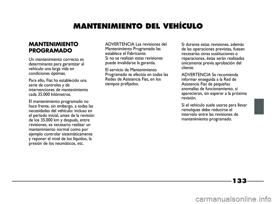 FIAT STRADA 2014  Manual de Empleo y Cuidado (in Spanish) 133
MANTENIMIENTO DEL VEHÍCULO
MANTENIMIENTO
PROGRAMADO
Un mantenimiento correcto es
determinante para garantizar al
vehículo una larga vida en
condiciones óptimas.
Para ello, Fiat ha establecido u