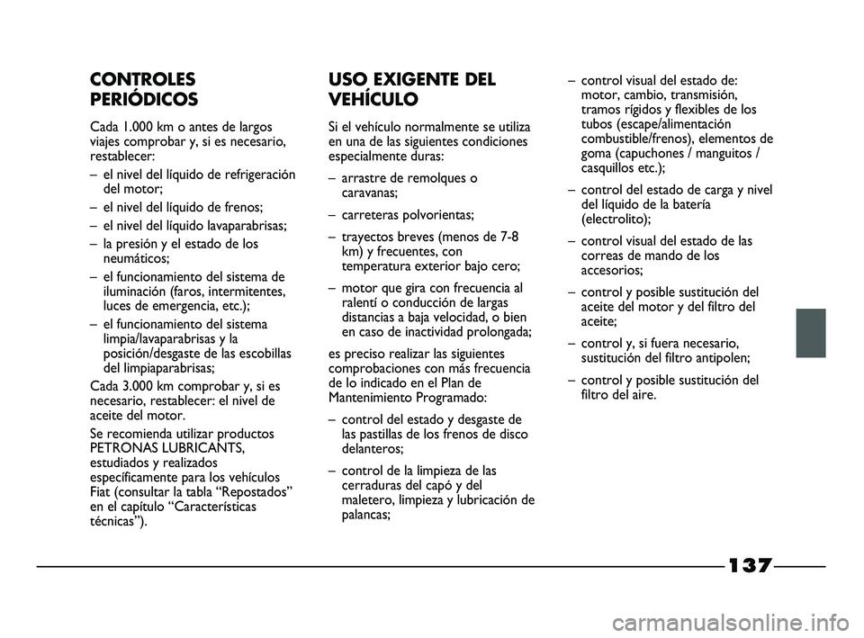 FIAT STRADA 2014  Manual de Empleo y Cuidado (in Spanish) 137
CONTROLES
PERIÓDICOS
Cada 1.000 km o antes de largos
viajes comprobar y, si es necesario,
restablecer:
– el nivel del líquido de refrigeración
del motor;
– el nivel del líquido de frenos;
