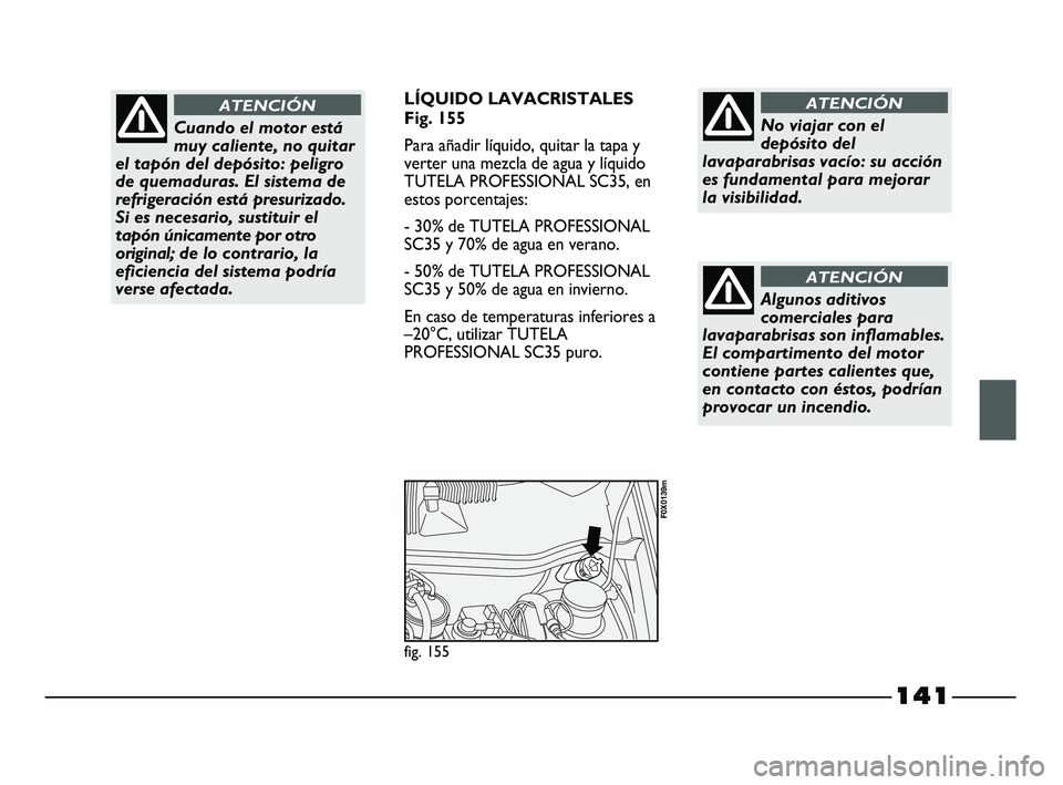 FIAT STRADA 2014  Manual de Empleo y Cuidado (in Spanish) 141
LÍQUIDO LAVACRISTALES
Fig. 155
Para añadir líquido, quitar la tapa y
verter una mezcla de agua y líquido
TUTELA PROFESSIONAL SC35, en
estos porcentajes:
- 30% de TUTELA PROFESSIONAL
SC35 y 70%
