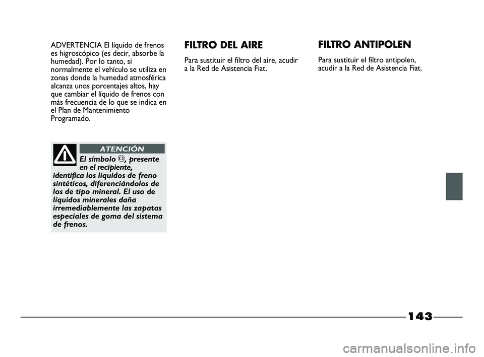 FIAT STRADA 2014  Manual de Empleo y Cuidado (in Spanish) 143
ADVERTENCIA El líquido de frenos
es higroscópico (es decir, absorbe la
humedad). Por lo tanto, si
normalmente el vehículo se utiliza en
zonas donde la humedad atmosférica
alcanza unos porcenta