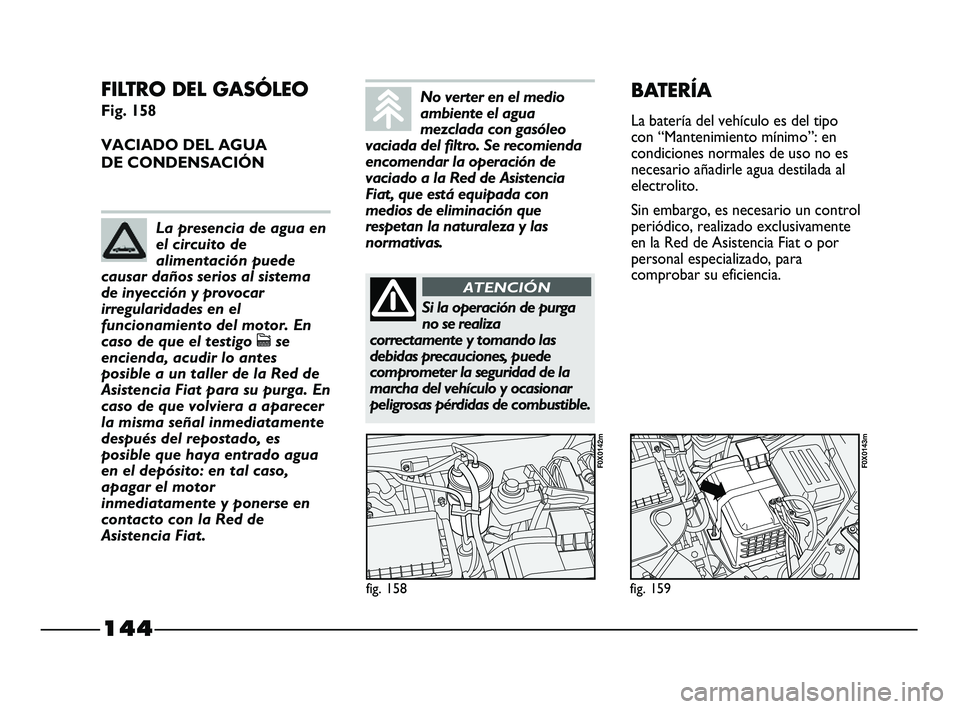 FIAT STRADA 2014  Manual de Empleo y Cuidado (in Spanish) 144
FILTRO DEL GASÓLEO 
Fig. 158
VACIADO DEL AGUA 
DE CONDENSACIÓN
fig. 158
F0X0142m
fig. 159
F0X0143m
BATERÍA
La batería del vehículo es del tipo
con “Mantenimiento mínimo”: en
condiciones 