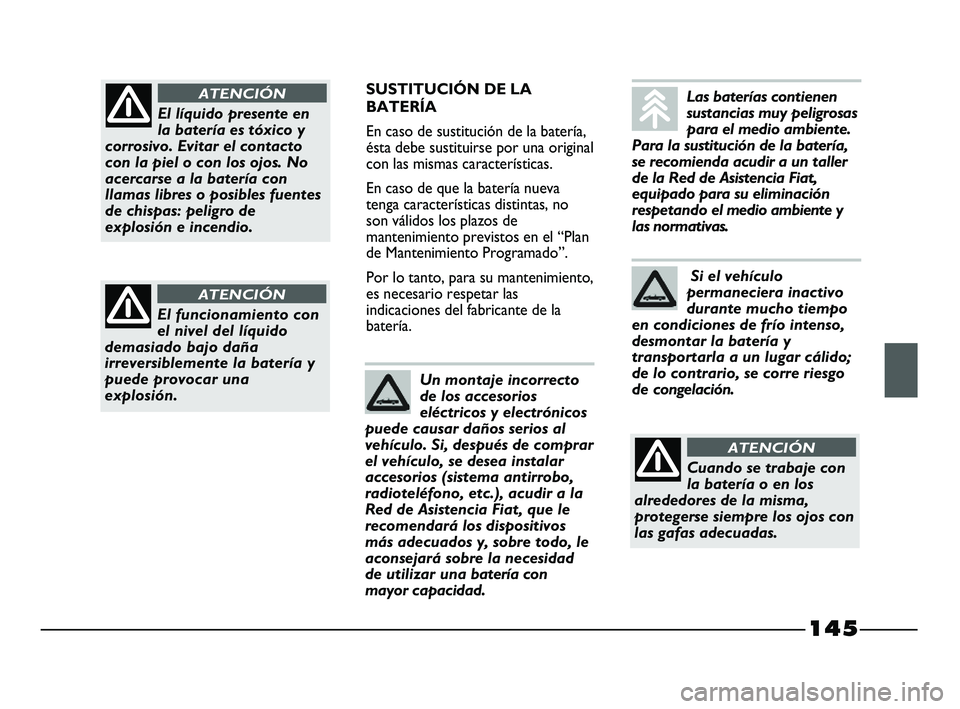 FIAT STRADA 2014  Manual de Empleo y Cuidado (in Spanish) 145
SUSTITUCIÓN DE LA
BATERÍA
En caso de sustitución de la batería,
ésta debe sustituirse por una original
con las mismas características.
En caso de que la batería nueva
tenga características