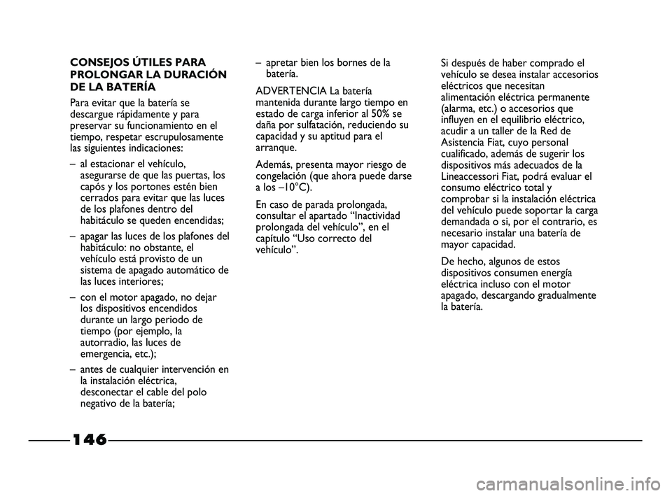 FIAT STRADA 2014  Manual de Empleo y Cuidado (in Spanish) 146
CONSEJOS ÚTILES PARA
PROLONGAR LA DURACIÓN
DE LA BATERÍA
Para evitar que la batería se
descargue rápidamente y para
preservar su funcionamiento en el
tiempo, respetar escrupulosamente
las sig