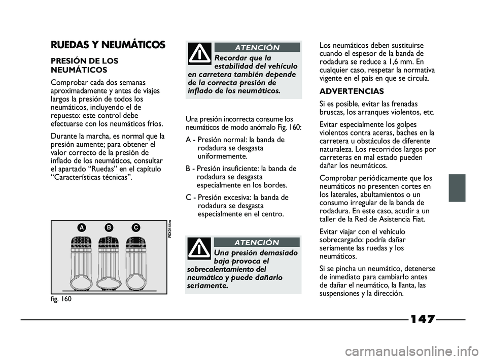 FIAT STRADA 2014  Manual de Empleo y Cuidado (in Spanish) 147
ABC
fig. 160
F0X0144m
RUEDAS Y NEUMÁTICOS
PRESIÓN DE LOS
NEUMÁTICOS
Comprobar cada dos semanas
aproximadamente y antes de viajes
largos la presión de todos los
neumáticos, incluyendo el de
re