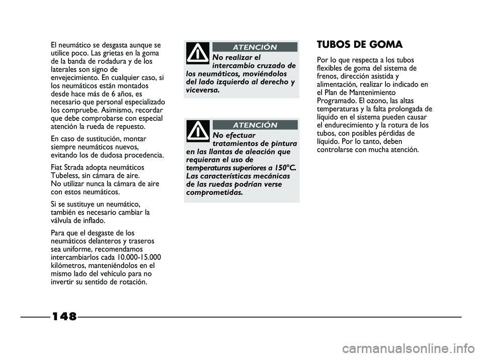 FIAT STRADA 2014  Manual de Empleo y Cuidado (in Spanish) 148
El neumático se desgasta aunque se
utilice poco. Las grietas en la goma
de la banda de rodadura y de los
laterales son signo de
envejecimiento. En cualquier caso, si
los neumáticos están montad