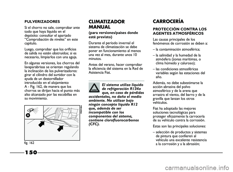 FIAT STRADA 2014 Manual de Empleo y Cuidado (in Spanish) 150
CLIMATIZADOR
MANUAL
(para versiones/países donde
esté previsto)
Durante el período invernal el
sistema de climatización se debe
poner en funcionamiento al menos
una vez al mes, durante unos 1 FIAT STRADA 2014 Manual de Empleo y Cuidado (in Spanish) 150
CLIMATIZADOR
MANUAL
(para versiones/países donde
esté previsto)
Durante el período invernal el
sistema de climatización se debe
poner en funcionamiento al menos
una vez al mes, durante unos 1