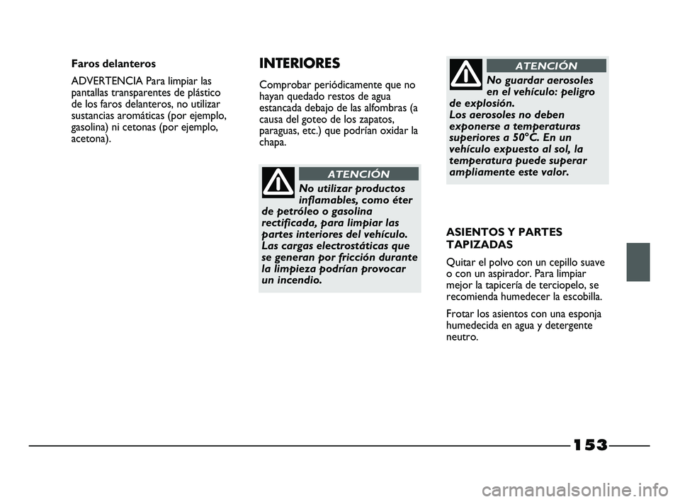FIAT STRADA 2014 Manual de Empleo y Cuidado (in Spanish) 153
No utilizar productos
inflamables, como éter
de petróleo o gasolina
rectificada, para limpiar las
partes interiores del vehículo.
Las cargas electrostáticas que
se generan por fricción duran FIAT STRADA 2014 Manual de Empleo y Cuidado (in Spanish) 153
No utilizar productos
inflamables, como éter
de petróleo o gasolina
rectificada, para limpiar las
partes interiores del vehículo.
Las cargas electrostáticas que
se generan por fricción duran