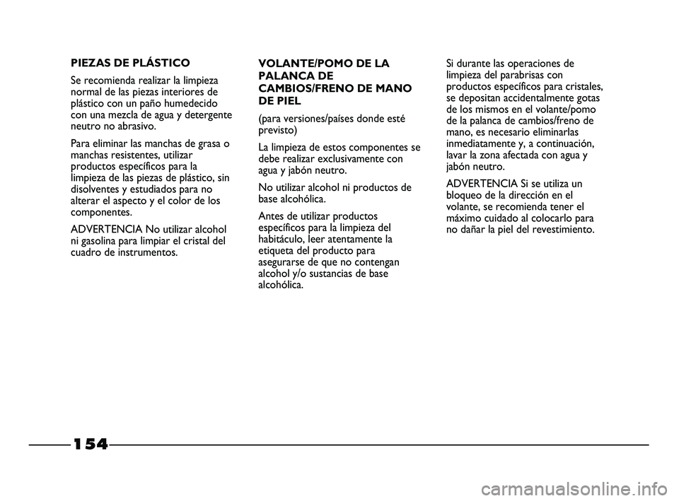 FIAT STRADA 2014 Manual de Empleo y Cuidado (in Spanish) 154
VOLANTE/POMO DE LA
PALANCA DE
CAMBIOS/FRENO DE MANO
DE PIEL
(para versiones/países donde esté
previsto)
La limpieza de estos componentes se
debe realizar exclusivamente con
agua y jabón neutro. FIAT STRADA 2014 Manual de Empleo y Cuidado (in Spanish) 154
VOLANTE/POMO DE LA
PALANCA DE
CAMBIOS/FRENO DE MANO
DE PIEL
(para versiones/países donde esté
previsto)
La limpieza de estos componentes se
debe realizar exclusivamente con
agua y jabón neutro.