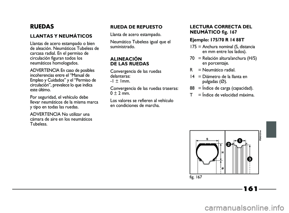 FIAT STRADA 2014 Manual de Empleo y Cuidado (in Spanish) 161
RUEDAS
LLANTAS Y NEUMÁTICOS
Llantas de acero estampado o bien
de aleación. Neumáticos Tubeless de
carcasa radial. En el permiso de
circulación figuran todos los
neumáticos homologados.
ADVERT FIAT STRADA 2014 Manual de Empleo y Cuidado (in Spanish) 161
RUEDAS
LLANTAS Y NEUMÁTICOS
Llantas de acero estampado o bien
de aleación. Neumáticos Tubeless de
carcasa radial. En el permiso de
circulación figuran todos los
neumáticos homologados.
ADVERT
