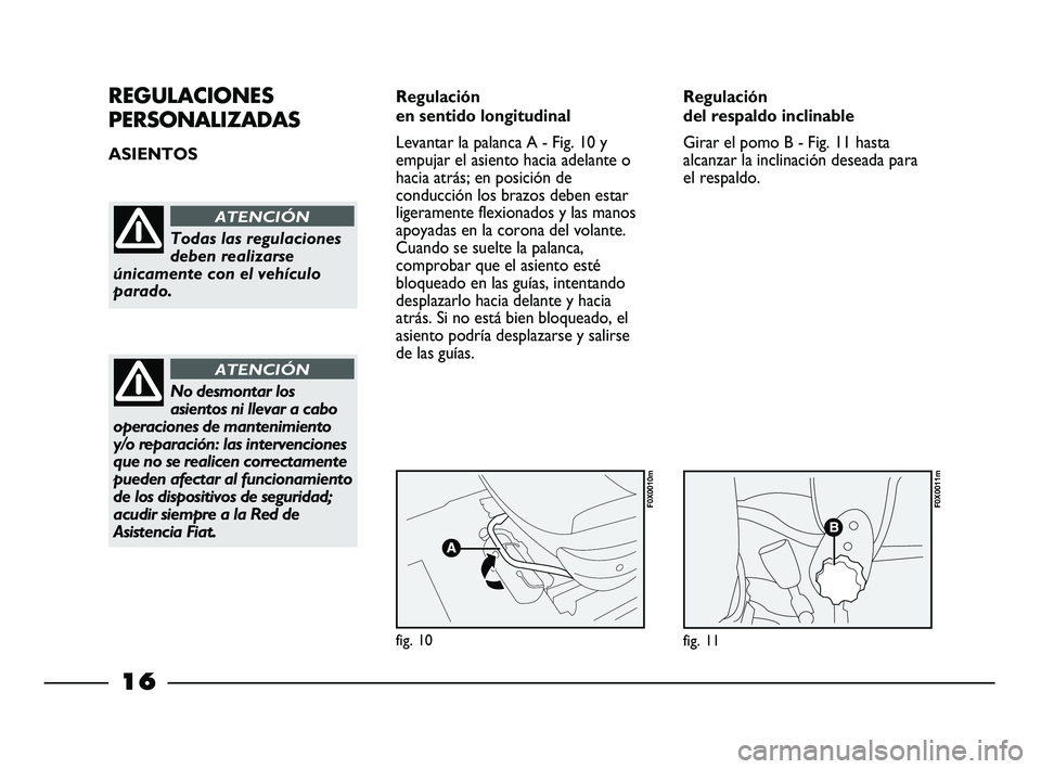 FIAT STRADA 2013  Manual de Empleo y Cuidado (in Spanish) 16
REGULACIONES
PERSONALIZADAS
ASIENTOS Regulación 
en sentido longitudinal
Levantar la palanca A - Fig. 10 y
empujar el asiento hacia adelante o
hacia atrás; en posición de
conducción los brazos 