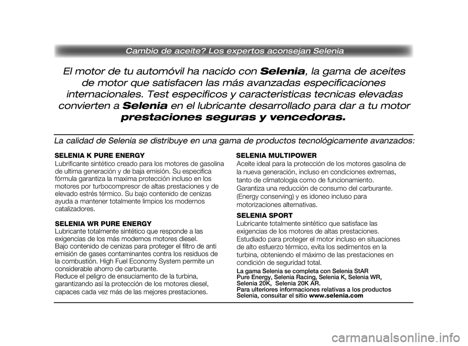 FIAT STRADA 2014 Manual de Empleo y Cuidado (in Spanish) Pagine_ITA.indd 118-05-2005 11:53:40
Cambio de aceite? Los expertos aconsejan Selenia
El motor de tu automóvil ha nacido con Selenia, la gama de aceites
de motor que satisfacen las más avanzadas esp FIAT STRADA 2014 Manual de Empleo y Cuidado (in Spanish) Pagine_ITA.indd 118-05-2005 11:53:40
Cambio de aceite? Los expertos aconsejan Selenia
El motor de tu automóvil ha nacido con Selenia, la gama de aceites
de motor que satisfacen las más avanzadas esp