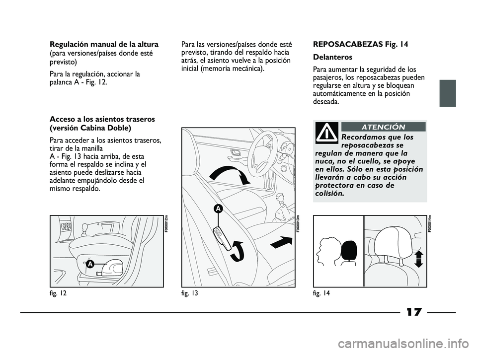 FIAT STRADA 2013  Manual de Empleo y Cuidado (in Spanish) 17
REPOSACABEZAS Fig. 14
Delanteros
Para aumentar la seguridad de los
pasajeros, los reposacabezas pueden
regularse en altura y se bloquean
automáticamente en la posición
deseada. Regulación manual