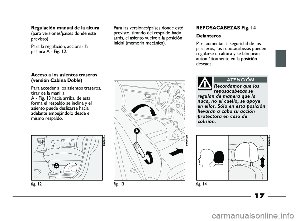 FIAT STRADA 2014 Manual de Empleo y Cuidado (in Spanish) 17
REPOSACABEZAS Fig. 14
Delanteros
Para aumentar la seguridad de los
pasajeros, los reposacabezas pueden
regularse en altura y se bloquean
automáticamente en la posición
deseada. Regulación manual FIAT STRADA 2014 Manual de Empleo y Cuidado (in Spanish) 17
REPOSACABEZAS Fig. 14
Delanteros
Para aumentar la seguridad de los
pasajeros, los reposacabezas pueden
regularse en altura y se bloquean
automáticamente en la posición
deseada. Regulación manual