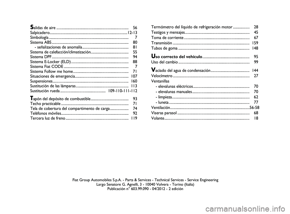 FIAT STRADA 2014  Manual de Empleo y Cuidado (in Spanish) 
Fiat Group Automobiles S.p.A. - Parts & Services - Technical Services - \
Service EngineeringLargo Senatore G. Agnelli, 3 - 10040 Volvera - Torino (Italia)Publicación n° 603.99.090 - 04/2012 - 2 ed