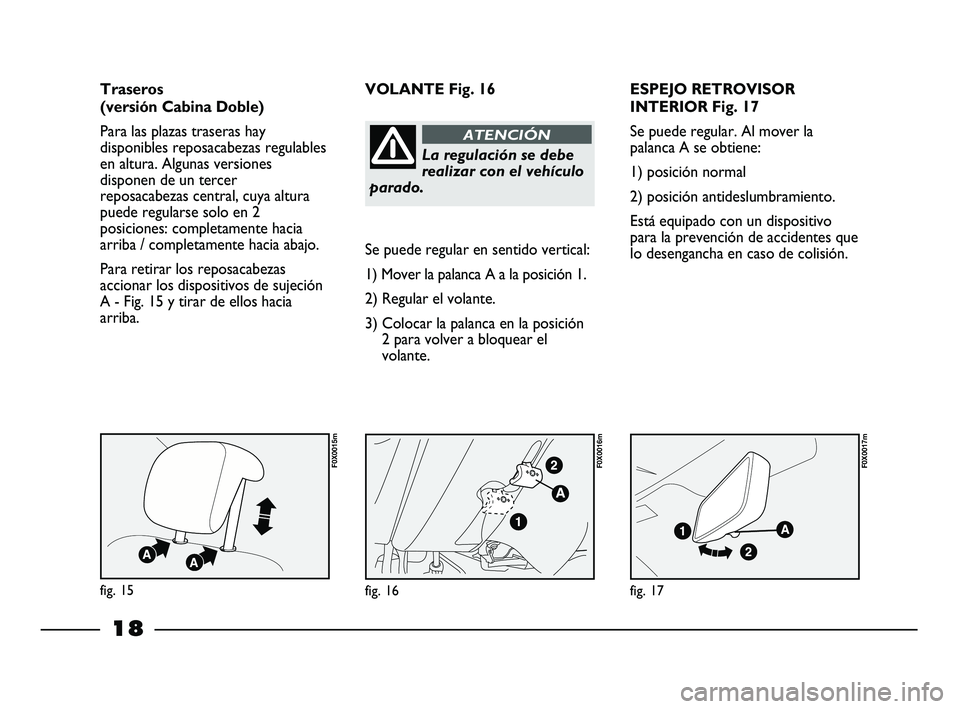 FIAT STRADA 2012  Manual de Empleo y Cuidado (in Spanish) 18
ESPEJO RETROVISOR
INTERIOR Fig. 17
Se puede regular. Al mover la
palanca A se obtiene:
1) posición normal
2) posición antideslumbramiento.
Está equipado con un dispositivo
para la prevención de