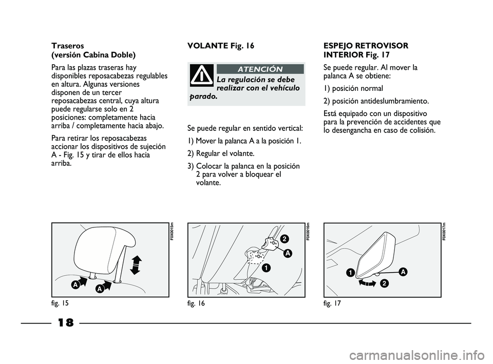 FIAT STRADA 2014 Manual de Empleo y Cuidado (in Spanish) 18
ESPEJO RETROVISOR
INTERIOR Fig. 17
Se puede regular. Al mover la
palanca A se obtiene:
1) posición normal
2) posición antideslumbramiento.
Está equipado con un dispositivo
para la prevención de FIAT STRADA 2014 Manual de Empleo y Cuidado (in Spanish) 18
ESPEJO RETROVISOR
INTERIOR Fig. 17
Se puede regular. Al mover la
palanca A se obtiene:
1) posición normal
2) posición antideslumbramiento.
Está equipado con un dispositivo
para la prevención de