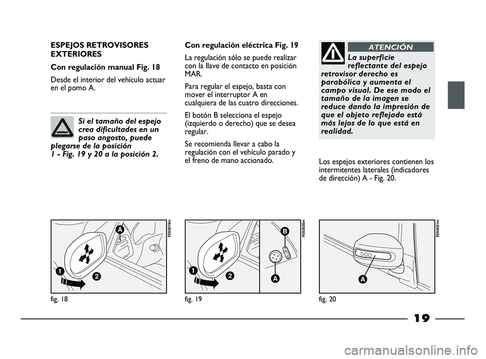 FIAT STRADA 2013 Manual de Empleo y Cuidado (in Spanish) 19
fig. 18
F0X0019m
ESPEJOS RETROVISORES
EXTERIORES
Con regulación manual Fig. 18
Desde el interior del vehículo actuar
en el pomo A.Con regulación eléctrica Fig. 19
La regulación sólo se puede FIAT STRADA 2013 Manual de Empleo y Cuidado (in Spanish) 19
fig. 18
F0X0019m
ESPEJOS RETROVISORES
EXTERIORES
Con regulación manual Fig. 18
Desde el interior del vehículo actuar
en el pomo A.Con regulación eléctrica Fig. 19
La regulación sólo se puede