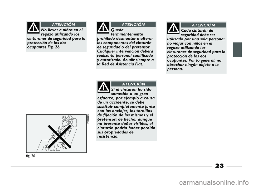 FIAT STRADA 2013 Manual de Empleo y Cuidado (in Spanish) 23
fig. 26
F0X0030m
No llevar a niños en el
regazo utilizando los
cinturones de seguridad para la
protección de los dos
ocupantes Fig. 26.
ATENCIÓN
Queda
terminantemente
prohibido desmontar o alter FIAT STRADA 2013 Manual de Empleo y Cuidado (in Spanish) 23
fig. 26
F0X0030m
No llevar a niños en el
regazo utilizando los
cinturones de seguridad para la
protección de los dos
ocupantes Fig. 26.
ATENCIÓN
Queda
terminantemente
prohibido desmontar o alter