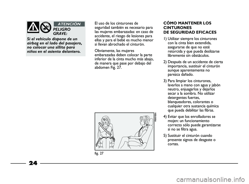 FIAT STRADA 2014  Manual de Empleo y Cuidado (in Spanish) 24
El uso de los cinturones de
seguridad también es necesario para
las mujeres embarazadas: en caso de
accidente, el riesgo de lesiones para
ellas y para el bebé es mucho menor
si llevan abrochado e