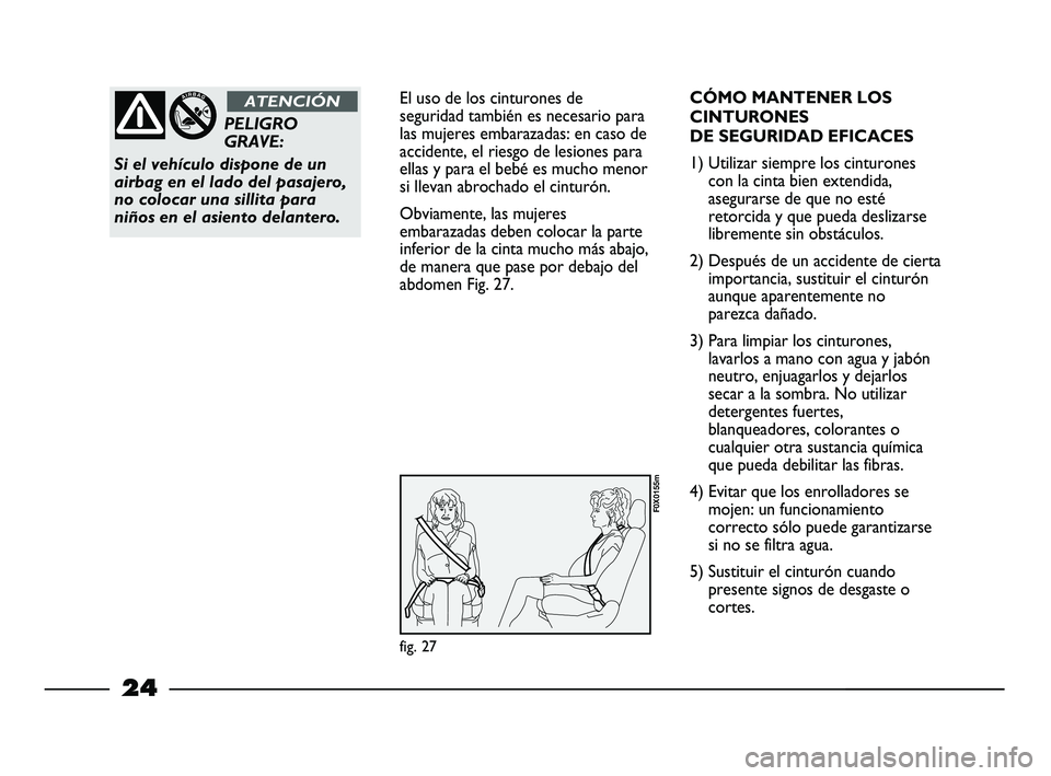 FIAT STRADA 2012  Manual de Empleo y Cuidado (in Spanish) 24
El uso de los cinturones de
seguridad también es necesario para
las mujeres embarazadas: en caso de
accidente, el riesgo de lesiones para
ellas y para el bebé es mucho menor
si llevan abrochado e