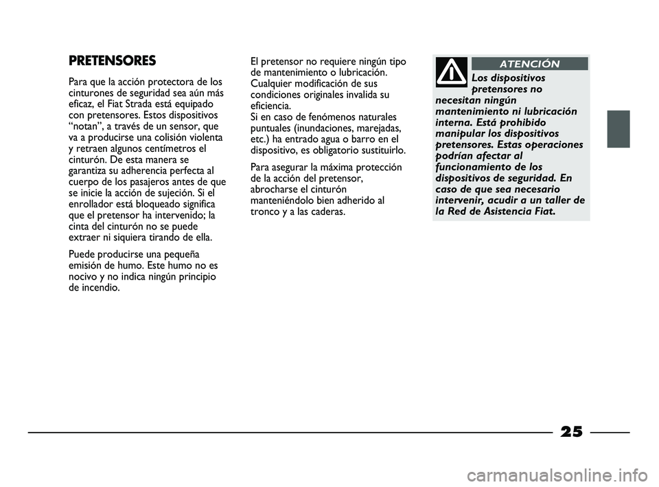 FIAT STRADA 2013 Manual de Empleo y Cuidado (in Spanish) 25
PRETENSORES
Para que la acción protectora de los
cinturones de seguridad sea aún más
eficaz, el Fiat Strada está equipado
con pretensores. Estos dispositivos
“notan”, a través de un sensor FIAT STRADA 2013 Manual de Empleo y Cuidado (in Spanish) 25
PRETENSORES
Para que la acción protectora de los
cinturones de seguridad sea aún más
eficaz, el Fiat Strada está equipado
con pretensores. Estos dispositivos
“notan”, a través de un sensor