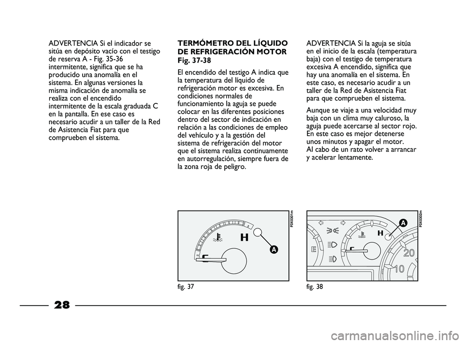 FIAT STRADA 2013 Manual de Empleo y Cuidado (in Spanish) 28
ADVERTENCIA Si el indicador se
sitúa en depósito vacío con el testigo
de reserva A - Fig. 35-36
intermitente, significa que se ha
producido una anomalía en el
sistema. En algunas versiones la
m FIAT STRADA 2013 Manual de Empleo y Cuidado (in Spanish) 28
ADVERTENCIA Si el indicador se
sitúa en depósito vacío con el testigo
de reserva A - Fig. 35-36
intermitente, significa que se ha
producido una anomalía en el
sistema. En algunas versiones la
m