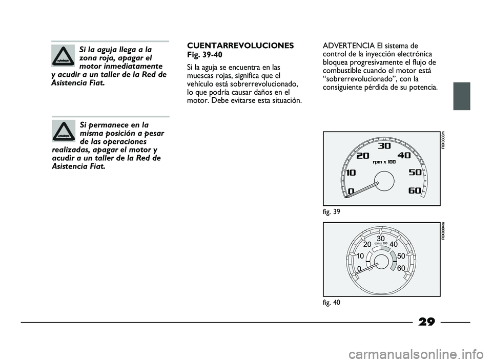 FIAT STRADA 2012  Manual de Empleo y Cuidado (in Spanish) 29
ADVERTENCIA El sistema de
control de la inyección electrónica
bloquea progresivamente el flujo de
combustible cuando el motor está
“sobrerrevolucionado”, con la
consiguiente pérdida de su p