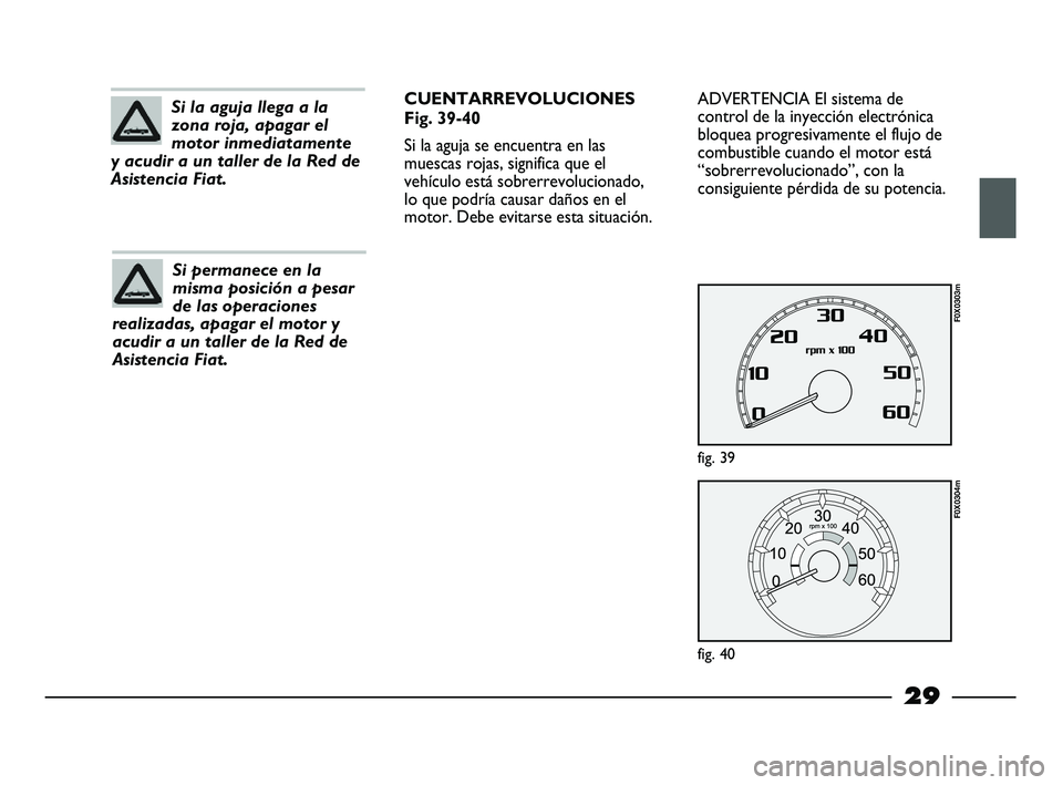 FIAT STRADA 2013 Manual de Empleo y Cuidado (in Spanish) 29
ADVERTENCIA El sistema de
control de la inyección electrónica
bloquea progresivamente el flujo de
combustible cuando el motor está
“sobrerrevolucionado”, con la
consiguiente pérdida de su p FIAT STRADA 2013 Manual de Empleo y Cuidado (in Spanish) 29
ADVERTENCIA El sistema de
control de la inyección electrónica
bloquea progresivamente el flujo de
combustible cuando el motor está
“sobrerrevolucionado”, con la
consiguiente pérdida de su p